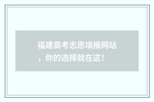 福建高考志愿填报网站，你的选择就在这！