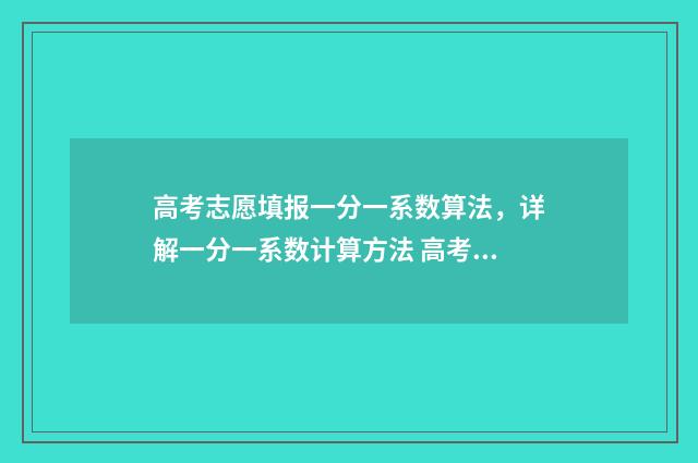 高考志愿填报一分一系数算法，详解一分一系数计算方法 高考志愿如何正确填报