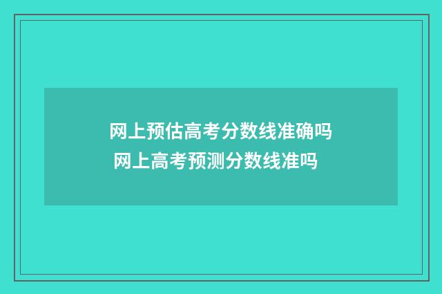 网上预估高考分数线准确吗 网上高考预测分数线准吗