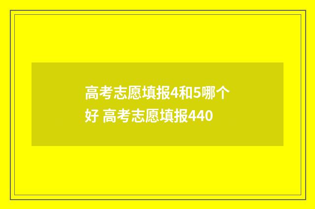 高考志愿填报4和5哪个好 高考志愿填报440