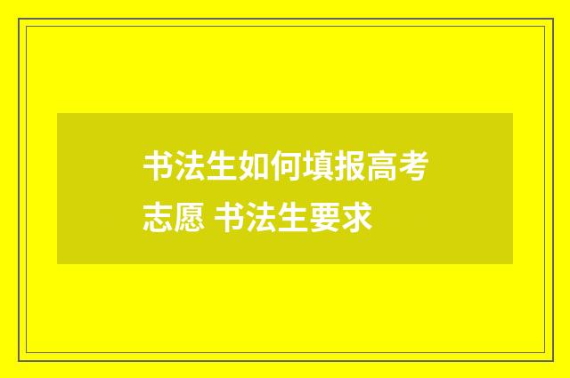 书法生如何填报高考志愿 书法生要求