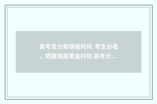高考发分和填报时间 考生必看，把握填报黄金时机 高考分数填报