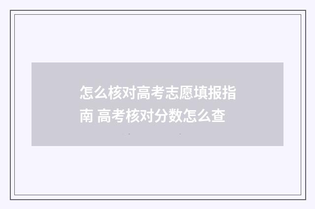 怎么核对高考志愿填报指南 高考核对分数怎么查