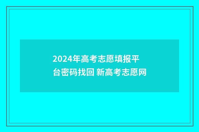 2024年高考志愿填报平台密码找回 新高考志愿网