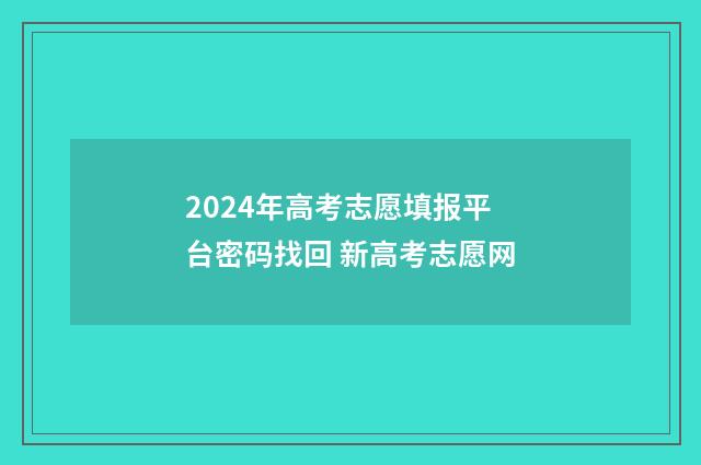 2024年高考志愿填报平台密码找回 新高考志愿网