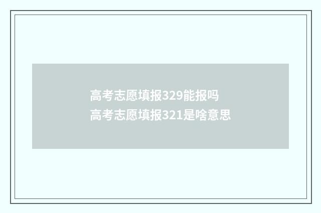 高考志愿填报329能报吗 高考志愿填报321是啥意思