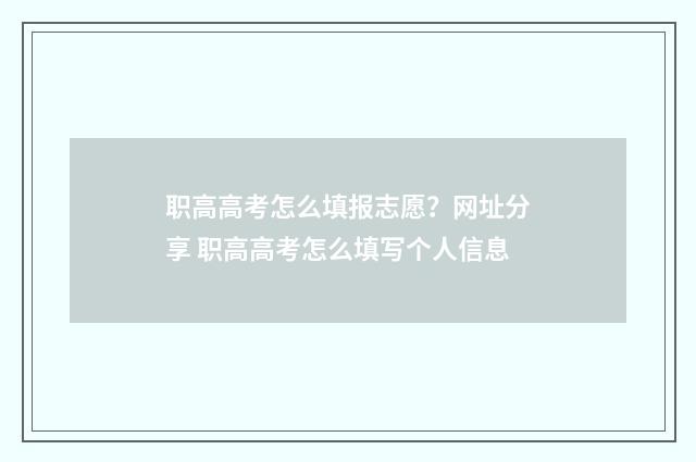 职高高考怎么填报志愿？网址分享 职高高考怎么填写个人信息