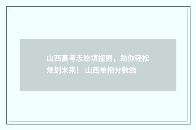 山西高考志愿填报图，助你轻松规划未来！ 山西单招分数线