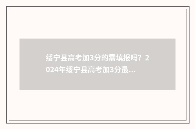 绥宁县高考加3分的需填报吗？2024年绥宁县高考加3分最新政策解读 绥宁高考成绩