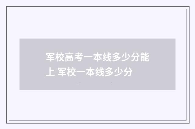 军校高考一本线多少分能上 军校一本线多少分