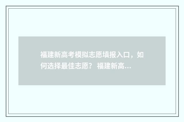 福建新高考模拟志愿填报入口，如何选择最佳志愿？ 福建新高考模拟试题汇编