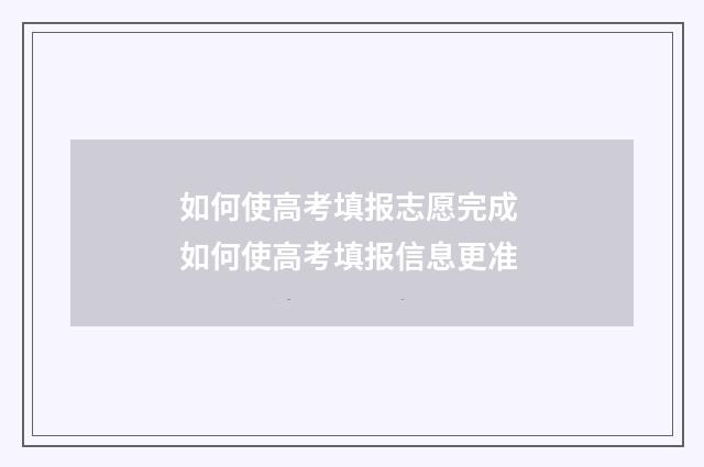 如何使高考填报志愿完成 如何使高考填报信息更准