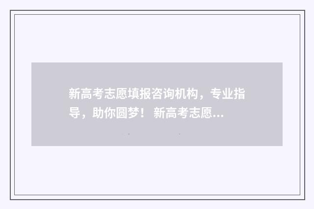 新高考志愿填报咨询机构，专业指导，助你圆梦！ 新高考志愿填报规则讲解