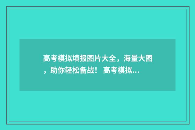 高考模拟填报图片大全，海量大图，助你轻松备战！ 高考模拟填报网
