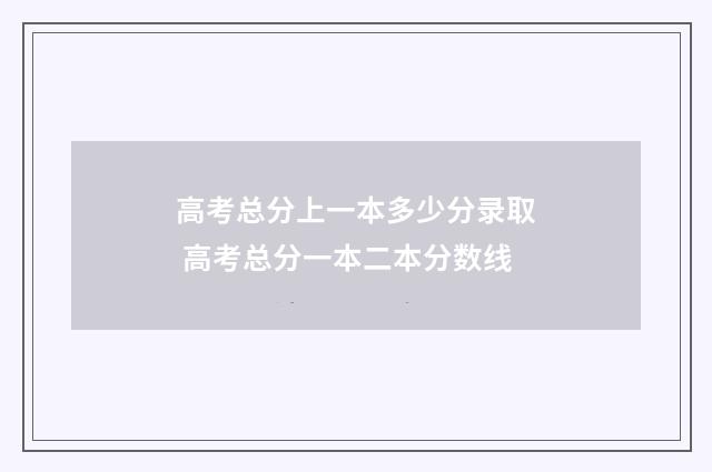 高考总分上一本多少分录取 高考总分一本二本分数线