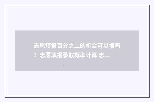 志愿填报百分之二的机会可以报吗？志愿填报录取概率计算 志愿填报概率