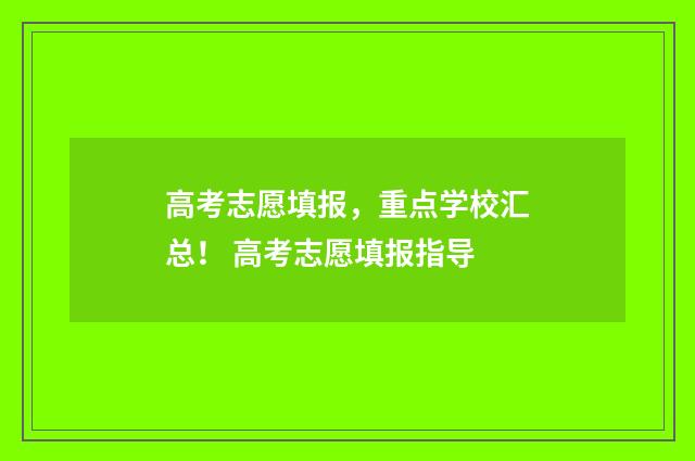 高考志愿填报，重点学校汇总！ 高考志愿填报指导