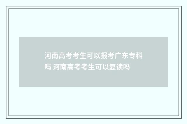河南高考考生可以报考广东专科吗 河南高考考生可以复读吗