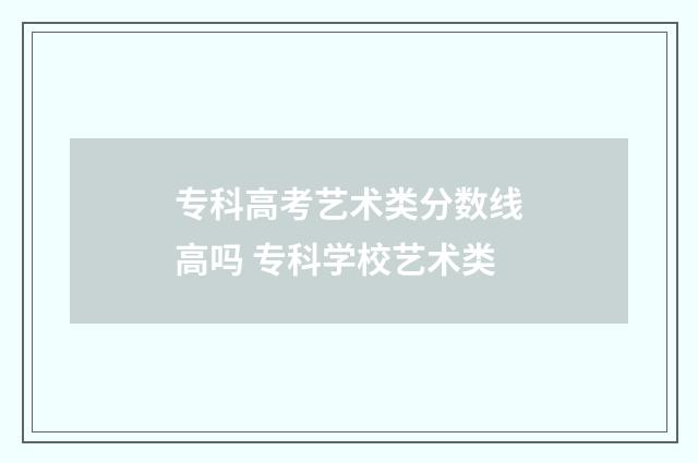 专科高考艺术类分数线高吗 专科学校艺术类