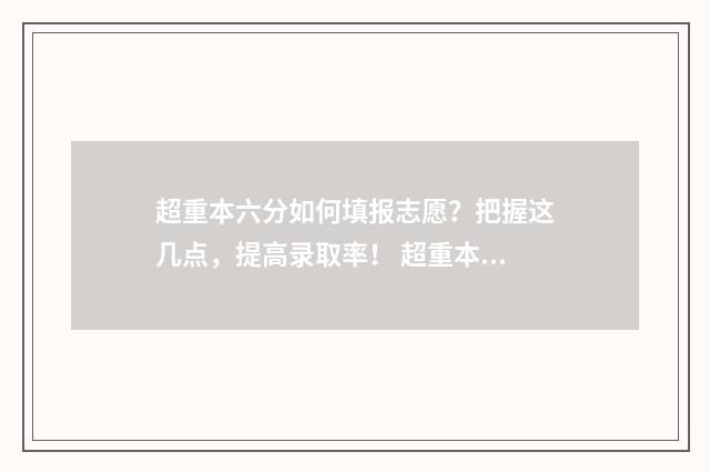 超重本六分如何填报志愿？把握这几点，提高录取率！ 超重本多少分才能上211