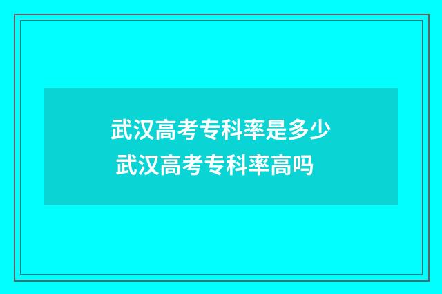 武汉高考专科率是多少 武汉高考专科率高吗