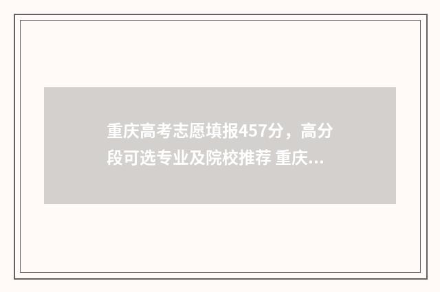 重庆高考志愿填报457分，高分段可选专业及院校推荐 重庆高考志愿填报