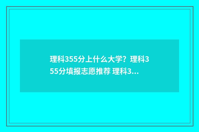 理科355分上什么大学？理科355分填报志愿推荐 理科355分可以报什么大学