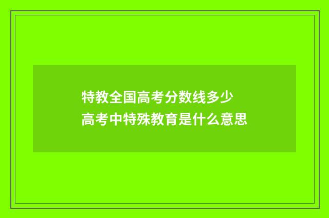 特教全国高考分数线多少 高考中特殊教育是什么意思