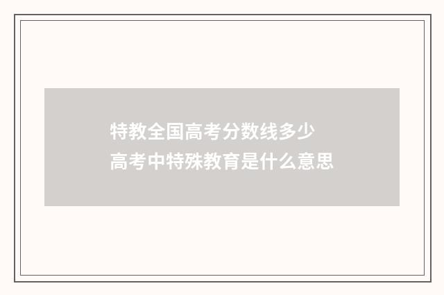 特教全国高考分数线多少 高考中特殊教育是什么意思