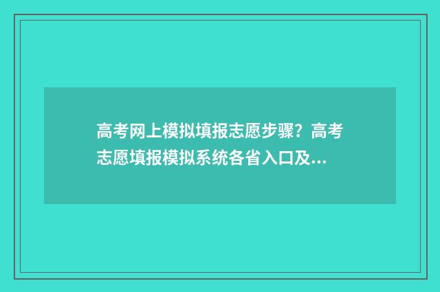 高考网上模拟填报志愿步骤？高考志愿填报模拟系统各省入口及教程 高考网上模拟填报志愿入口