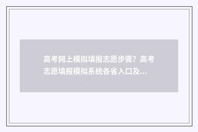 高考网上模拟填报志愿步骤？高考志愿填报模拟系统各省入口及教程 高考网上模拟填报志愿入口