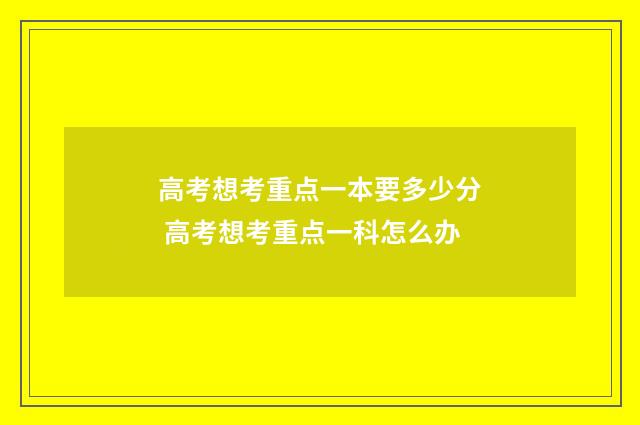 高考想考重点一本要多少分 高考想考重点一科怎么办