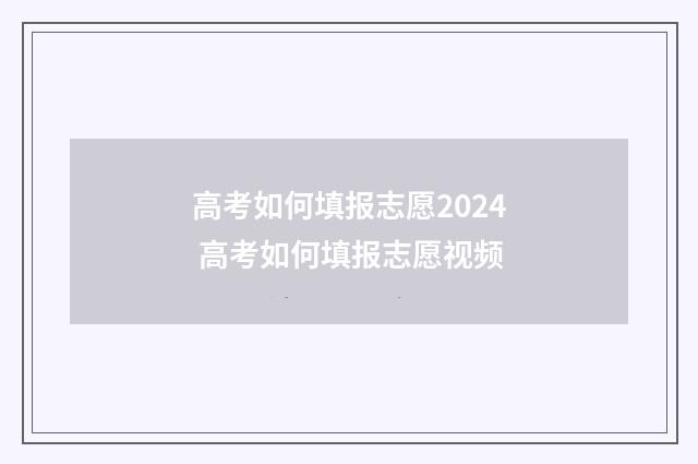 高考如何填报志愿2024 高考如何填报志愿视频
