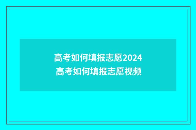 高考如何填报志愿2024 高考如何填报志愿视频
