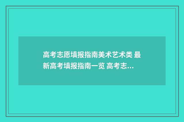高考志愿填报指南美术艺术类 最新高考填报指南一览 高考志愿填报指南