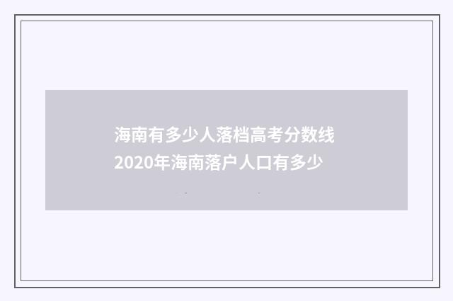 海南有多少人落档高考分数线 2020年海南落户人口有多少