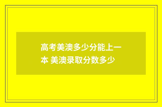 高考美澳多少分能上一本 美澳录取分数多少