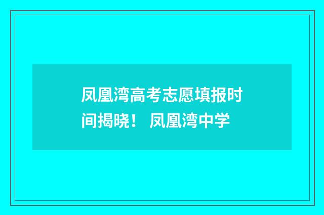 凤凰湾高考志愿填报时间揭晓！ 凤凰湾中学