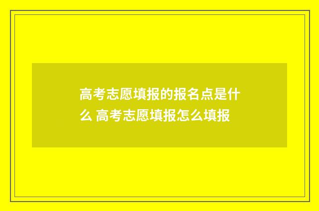 高考志愿填报的报名点是什么 高考志愿填报怎么填报