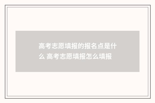 高考志愿填报的报名点是什么 高考志愿填报怎么填报