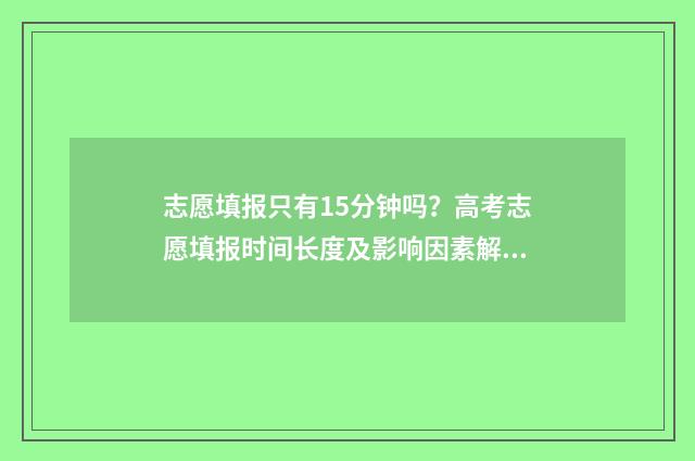 志愿填报只有15分钟吗？高考志愿填报时间长度及影响因素解答 志愿填报只有保存没有提交