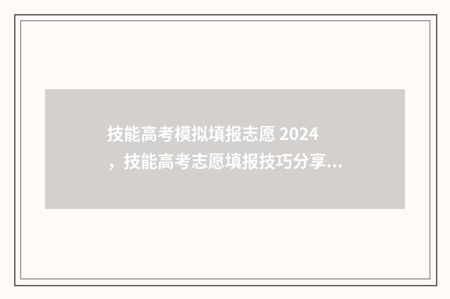 技能高考模拟填报志愿 2024，技能高考志愿填报技巧分享 技能高考模拟考试