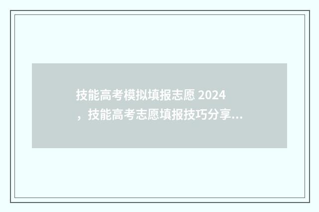 技能高考模拟填报志愿 2024，技能高考志愿填报技巧分享 技能高考模拟考试