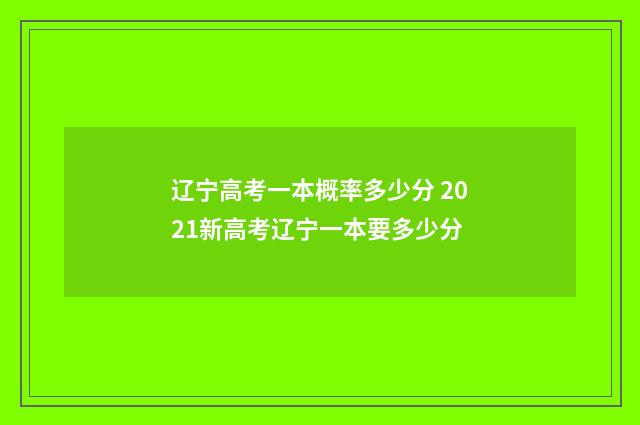 辽宁高考一本概率多少分 2021新高考辽宁一本要多少分