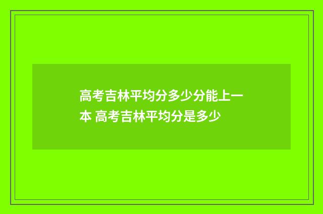 高考吉林平均分多少分能上一本 高考吉林平均分是多少