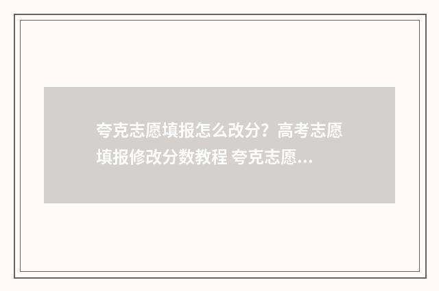 夸克志愿填报怎么改分？高考志愿填报修改分数教程 夸克志愿填报怎么查提前批