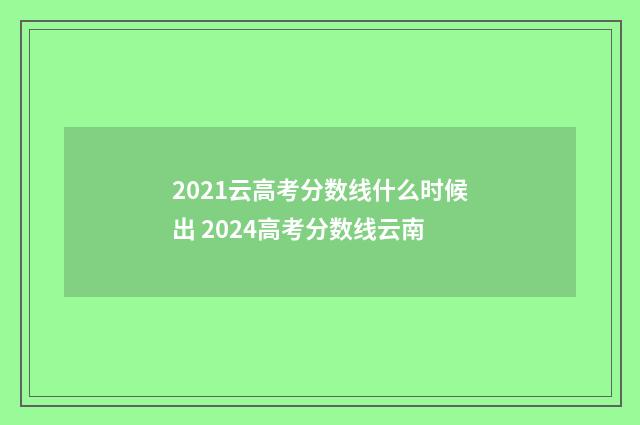 2021云高考分数线什么时候出 2024高考分数线云南
