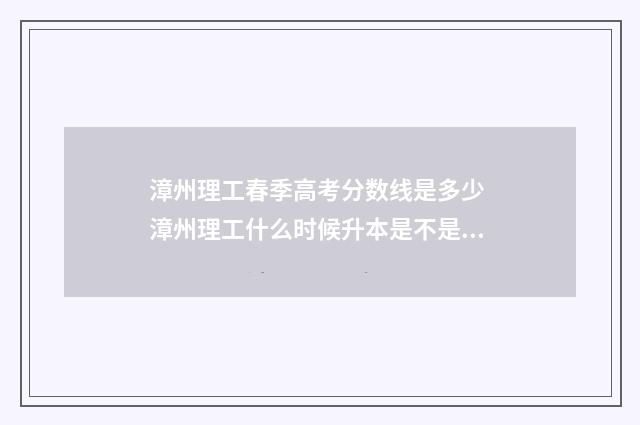 漳州理工春季高考分数线是多少 漳州理工什么时候升本是不是真的