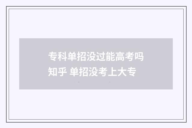 专科单招没过能高考吗知乎 单招没考上大专