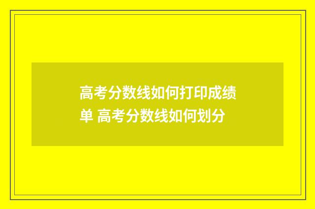 高考分数线如何打印成绩单 高考分数线如何划分